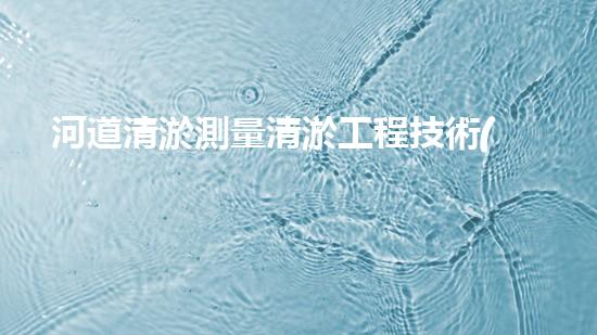 河道清淤測量清淤工程技術(shù)的最新突破與以后進(jìn)展方向你明白嗎？